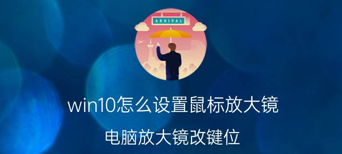 win10怎么设置鼠标放大镜 电脑放大镜改键位？